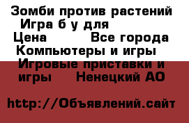 Зомби против растений Игра б/у для xbox 360 › Цена ­ 800 - Все города Компьютеры и игры » Игровые приставки и игры   . Ненецкий АО